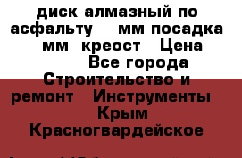 диск алмазный по асфальту 350мм посадка 25,4 мм  креост › Цена ­ 3 000 - Все города Строительство и ремонт » Инструменты   . Крым,Красногвардейское